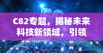 C82专题，揭秘未来科技新领域，引领创新风潮！