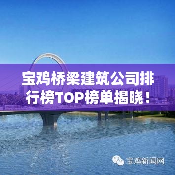 宝鸡桥梁建筑公司排行榜TOP榜单揭晓！