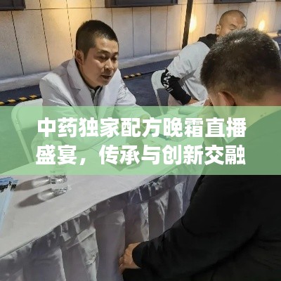 中药独家配方晚霜直播盛宴，传承与创新交融的璀璨之夜