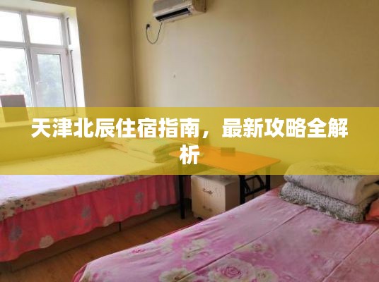 天津北辰住宿指南，最新攻略全解析