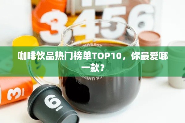 咖啡饮品热门榜单TOP10，你最爱哪一款？