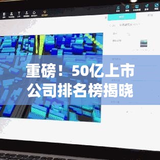 重磅！50亿上市公司排名榜揭晓，揭示中国企业新领军者名单！