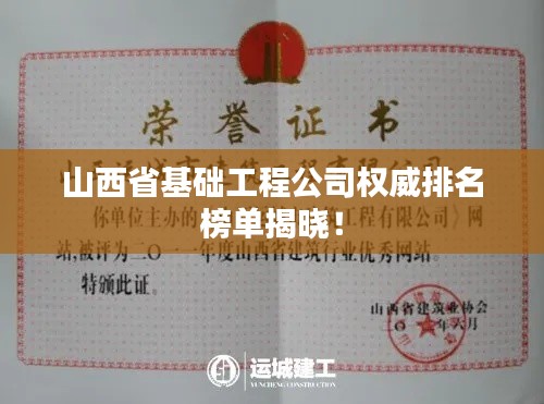 山西省基础工程公司权威排名榜单揭晓！