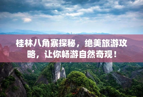 桂林八角寨探秘，绝美旅游攻略，让你畅游自然奇观！