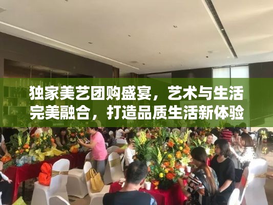 独家美艺团购盛宴，艺术与生活完美融合，打造品质生活新体验