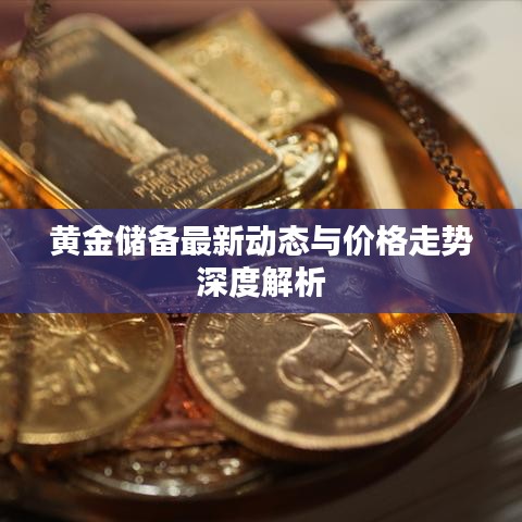 黄金储备最新动态与价格走势深度解析