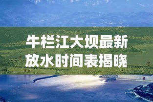 牛栏江大坝最新放水时间表揭晓，开闸放水时刻不容错过！