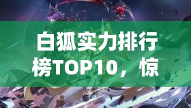 白狐实力排行榜TOP10，惊艳你的眼球！