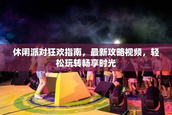 休闲派对狂欢指南，最新攻略视频，轻松玩转畅享时光