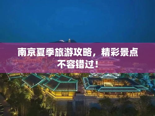 南京夏季旅游攻略，精彩景点不容错过！