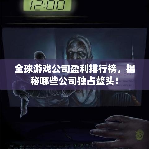 全球游戏公司盈利排行榜，揭秘哪些公司独占鳌头！