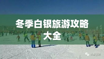 冬季白银旅游攻略大全