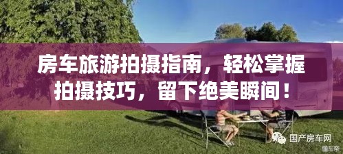 房车旅游拍摄指南，轻松掌握拍摄技巧，留下绝美瞬间！