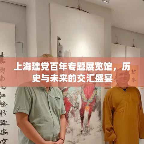 上海建党百年专题展览馆，历史与未来的交汇盛宴