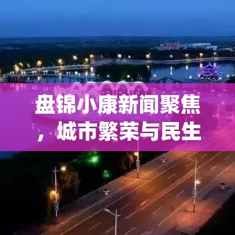 盘锦小康新闻聚焦，城市繁荣与民生改善同步前行