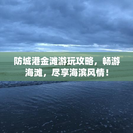 防城港金滩游玩攻略，畅游海滩，尽享海滨风情！