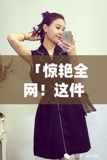 「惊艳全网！这件衣服让你瞬间爱上搜索的魅力」