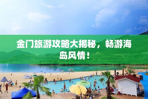 金门旅游攻略大揭秘，畅游海岛风情！