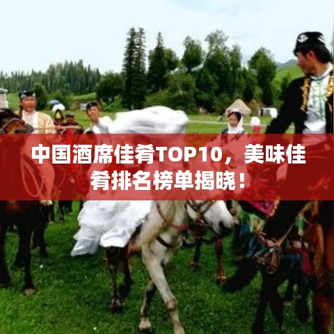 中国酒席佳肴TOP10，美味佳肴排名榜单揭晓！