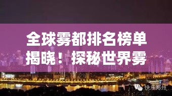 全球雾都排名榜单揭晓！探秘世界雾最大城市