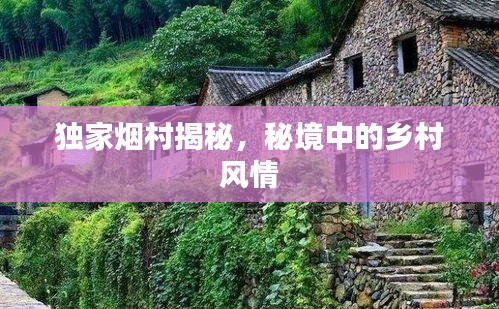 独家烟村揭秘，秘境中的乡村风情