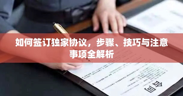 如何签订独家协议，步骤、技巧与注意事项全解析