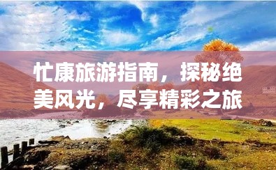 忙康旅游指南，探秘绝美风光，尽享精彩之旅！