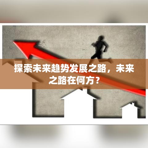 探索未来趋势发展之路，未来之路在何方？