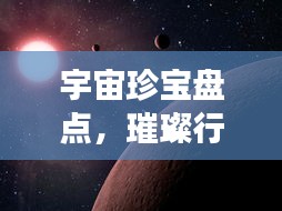 宇宙珍宝盘点，璀璨行星前十名震撼榜单