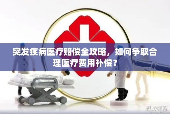 突发疾病医疗赔偿全攻略，如何争取合理医疗费用补偿？