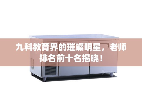 九科教育界的璀璨明星，老师排名前十名揭晓！