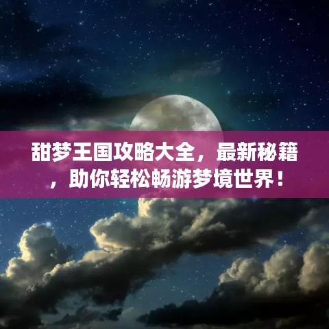 甜梦王国攻略大全，最新秘籍，助你轻松畅游梦境世界！