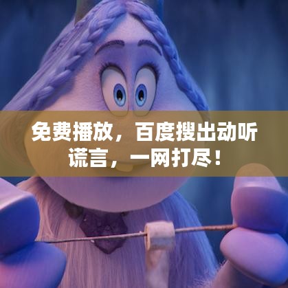 免费播放，百度搜出动听谎言，一网打尽！