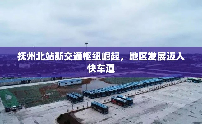 抚州北站新交通枢纽崛起，地区发展迈入快车道