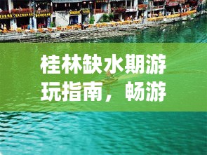 桂林缺水期游玩指南，畅游不渴的绝美景点攻略