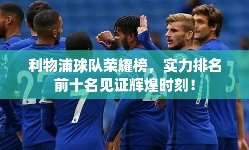 利物浦球队荣耀榜，实力排名前十名见证辉煌时刻！