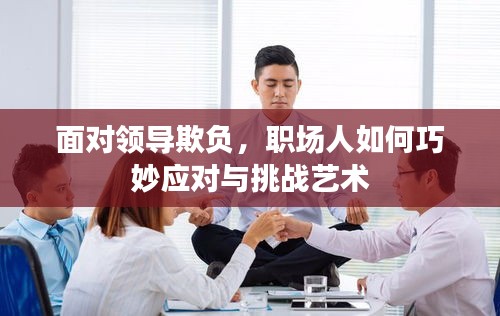 面对领导欺负，职场人如何巧妙应对与挑战艺术