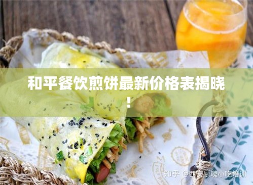 和平餐饮煎饼最新价格表揭晓！