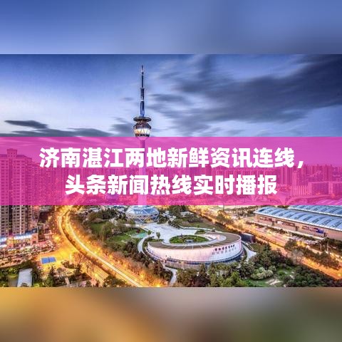 济南湛江两地新鲜资讯连线，头条新闻热线实时播报