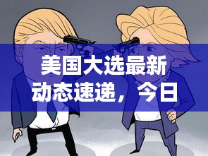 美国大选最新动态速递，今日焦点资讯全掌握